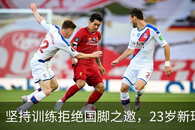 坚持训练拒绝国脚之邀，23岁新球员为融入西布朗全力以赴