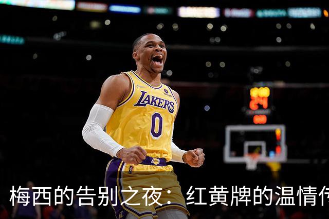 梅西的告别之夜：红黄牌的温情传递给阿根廷歌手